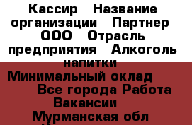 Кассир › Название организации ­ Партнер, ООО › Отрасль предприятия ­ Алкоголь, напитки › Минимальный оклад ­ 33 000 - Все города Работа » Вакансии   . Мурманская обл.,Кандалакша г.